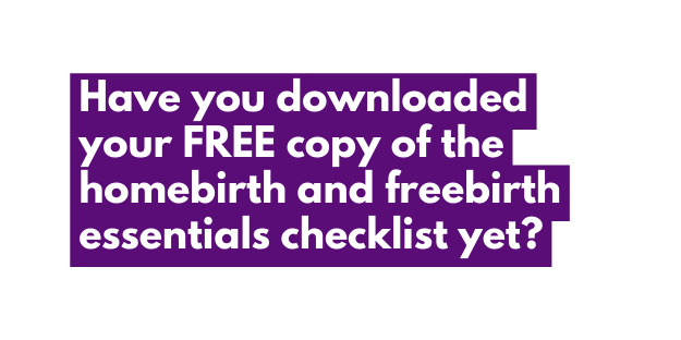 Have you downloaded your FREE copy of the homebirth and freebirth essentials checklist yet